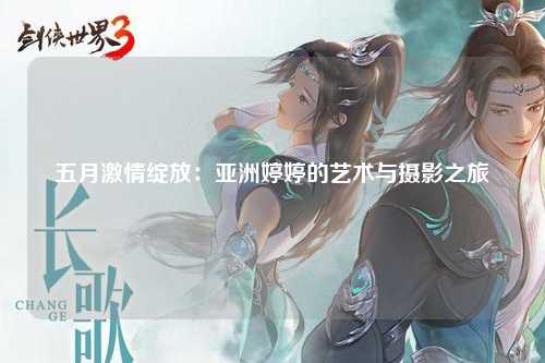 五月激情绽放：亚洲婷婷的艺术与摄影之旅