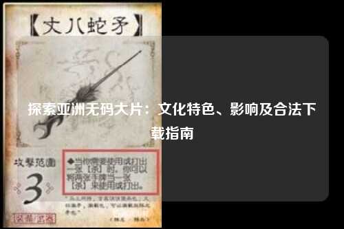 探索亚洲无码大片：文化特色、影响及合法下载指南