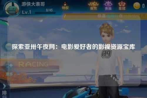 探索亚卅午夜网：电影爱好者的影视资源宝库